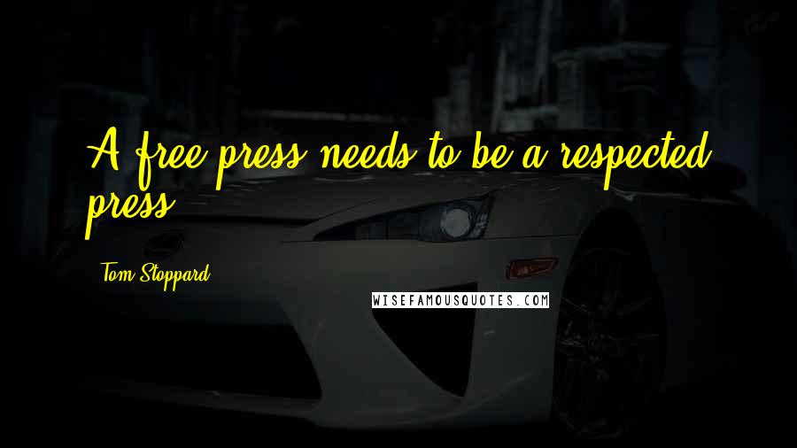 Tom Stoppard Quotes: A free press needs to be a respected press.