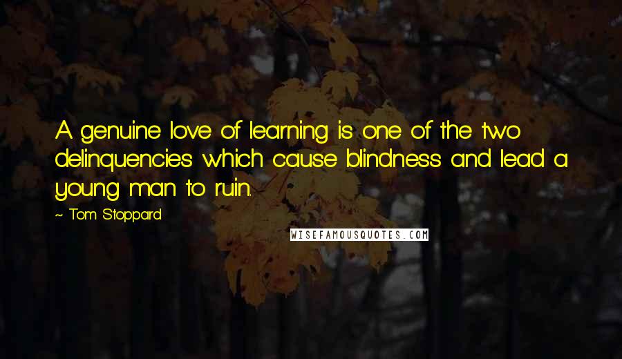 Tom Stoppard Quotes: A genuine love of learning is one of the two delinquencies which cause blindness and lead a young man to ruin.