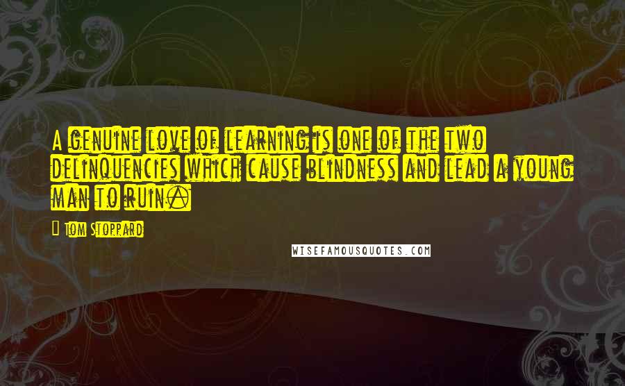 Tom Stoppard Quotes: A genuine love of learning is one of the two delinquencies which cause blindness and lead a young man to ruin.