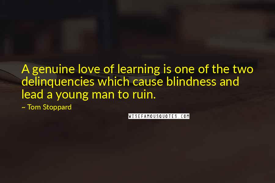 Tom Stoppard Quotes: A genuine love of learning is one of the two delinquencies which cause blindness and lead a young man to ruin.