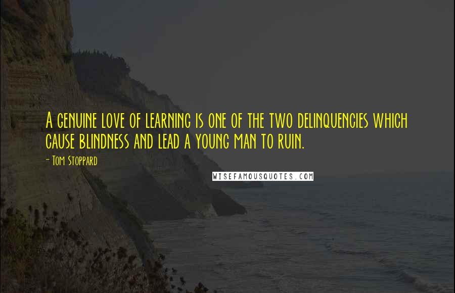 Tom Stoppard Quotes: A genuine love of learning is one of the two delinquencies which cause blindness and lead a young man to ruin.