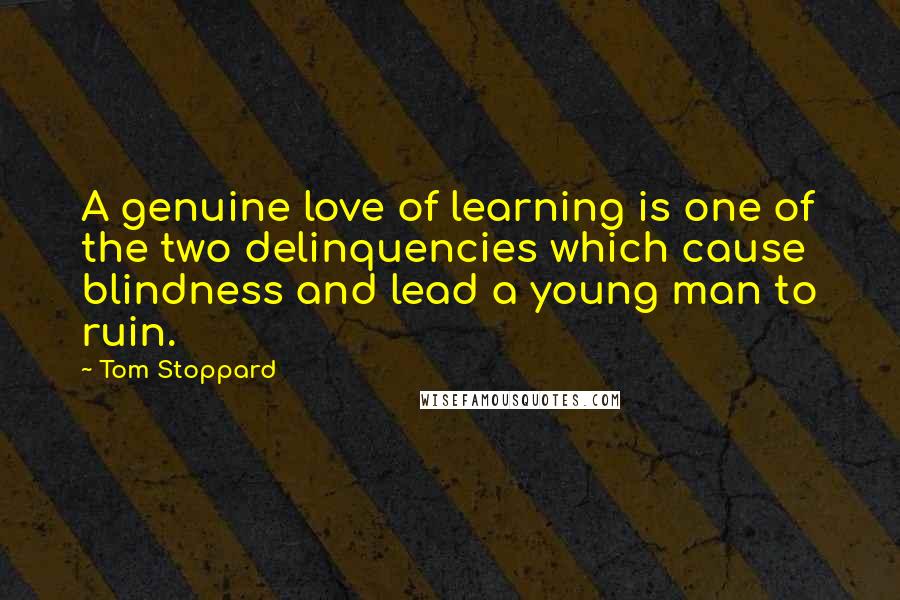 Tom Stoppard Quotes: A genuine love of learning is one of the two delinquencies which cause blindness and lead a young man to ruin.