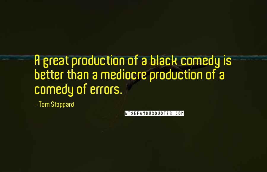 Tom Stoppard Quotes: A great production of a black comedy is better than a mediocre production of a comedy of errors.