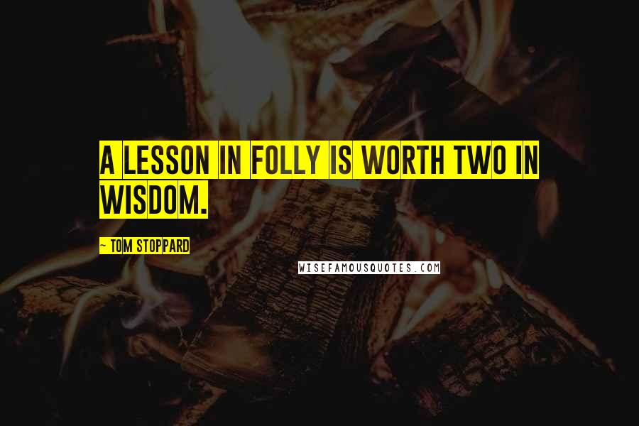 Tom Stoppard Quotes: A lesson in folly is worth two in wisdom.