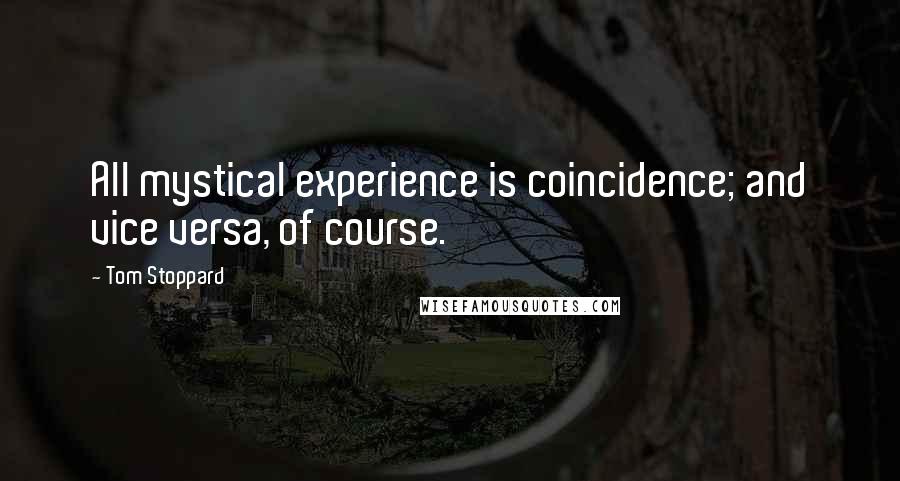 Tom Stoppard Quotes: All mystical experience is coincidence; and vice versa, of course.