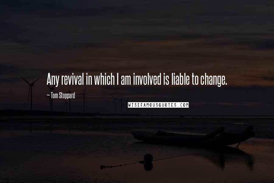 Tom Stoppard Quotes: Any revival in which I am involved is liable to change.