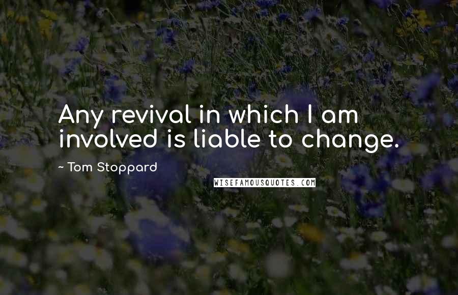 Tom Stoppard Quotes: Any revival in which I am involved is liable to change.