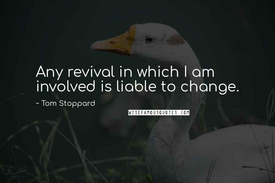 Tom Stoppard Quotes: Any revival in which I am involved is liable to change.