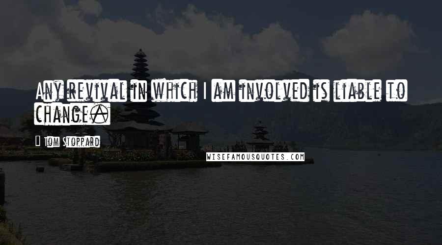 Tom Stoppard Quotes: Any revival in which I am involved is liable to change.