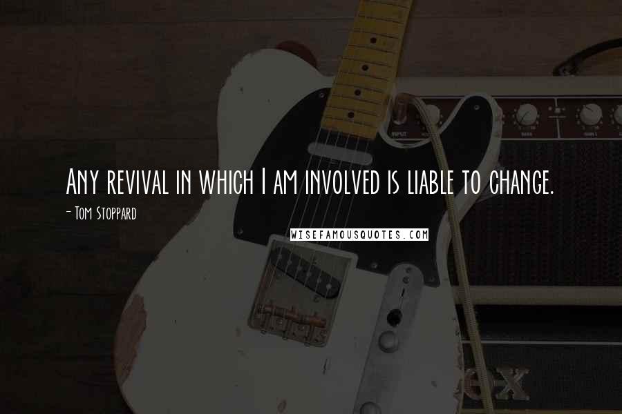 Tom Stoppard Quotes: Any revival in which I am involved is liable to change.