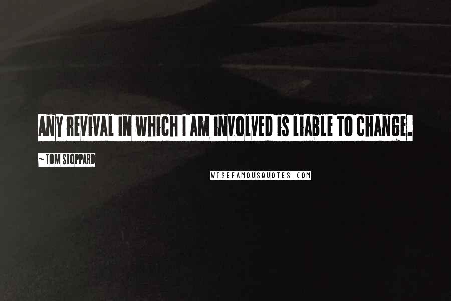 Tom Stoppard Quotes: Any revival in which I am involved is liable to change.