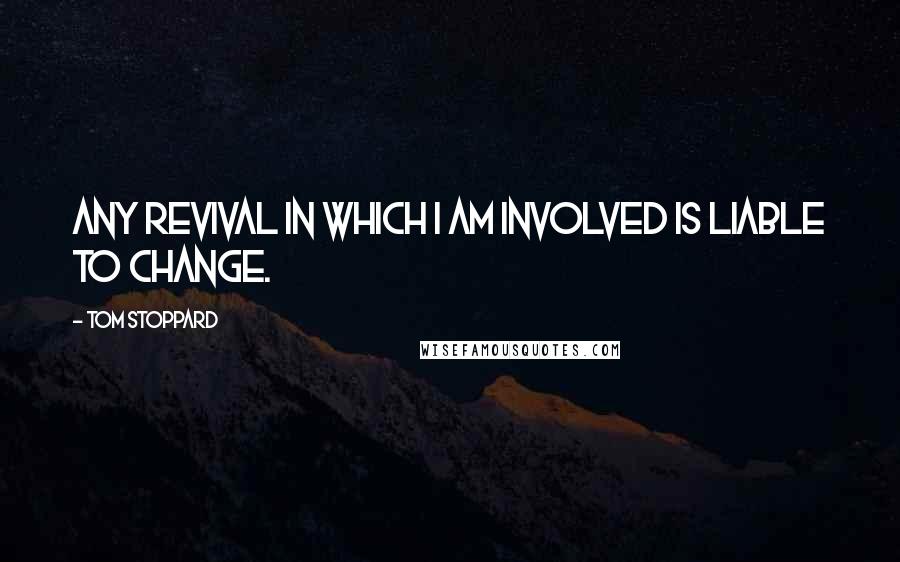 Tom Stoppard Quotes: Any revival in which I am involved is liable to change.