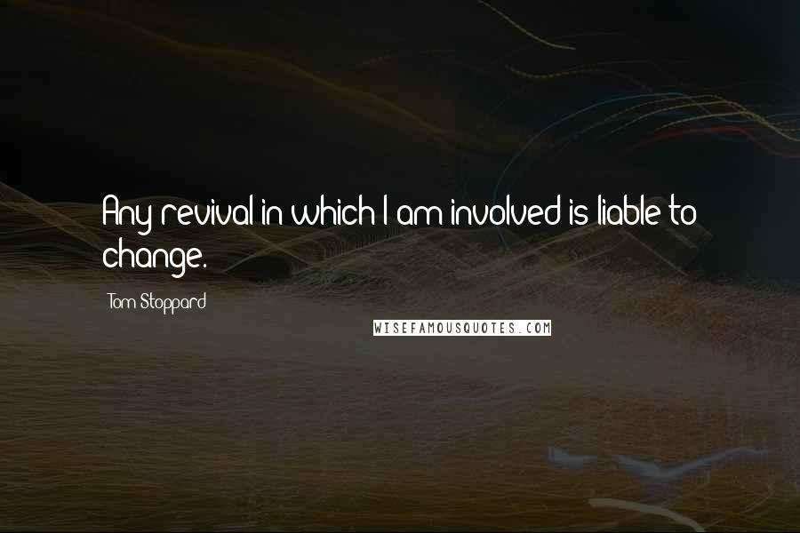 Tom Stoppard Quotes: Any revival in which I am involved is liable to change.