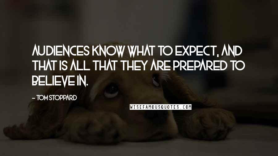 Tom Stoppard Quotes: Audiences know what to expect, and that is all that they are prepared to believe in.