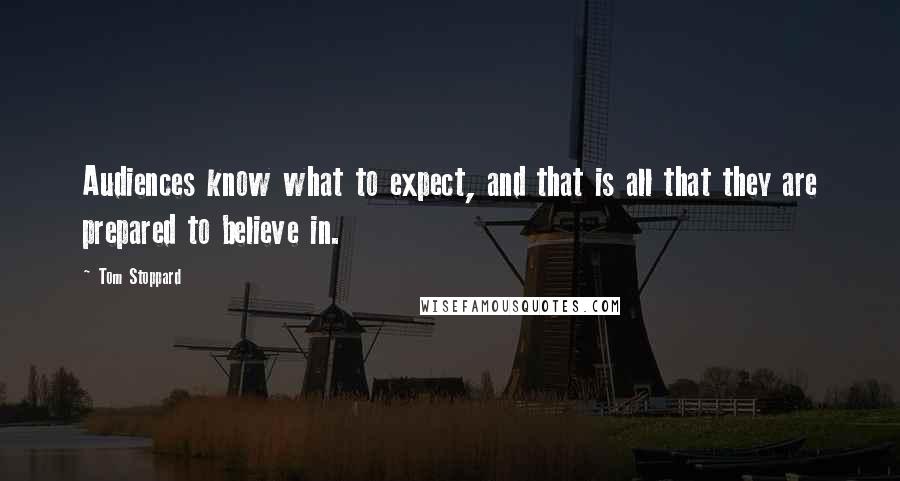 Tom Stoppard Quotes: Audiences know what to expect, and that is all that they are prepared to believe in.