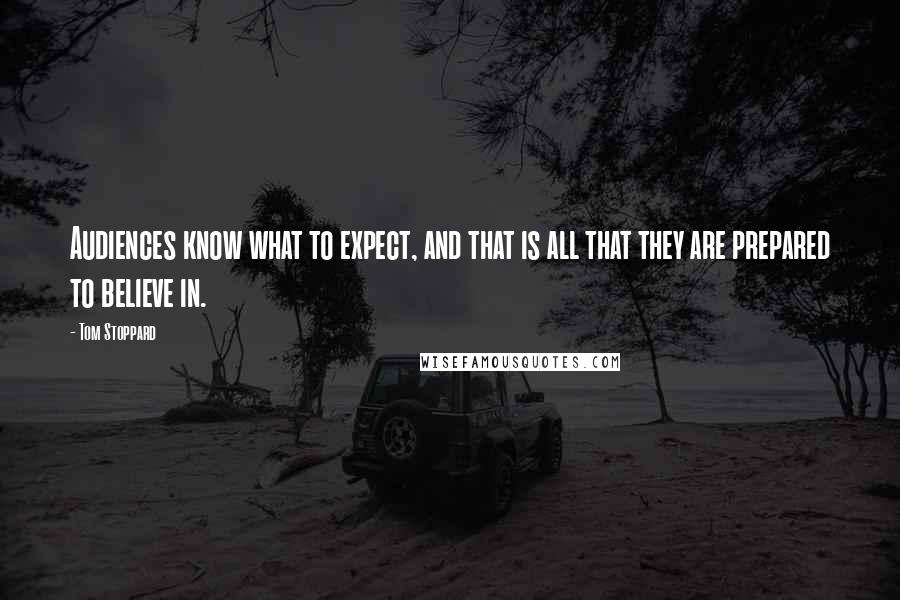 Tom Stoppard Quotes: Audiences know what to expect, and that is all that they are prepared to believe in.