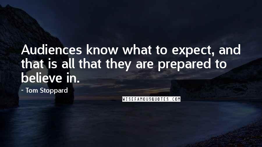 Tom Stoppard Quotes: Audiences know what to expect, and that is all that they are prepared to believe in.