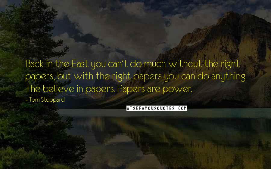 Tom Stoppard Quotes: Back in the East you can't do much without the right papers, but with the right papers you can do anything The believe in papers. Papers are power.