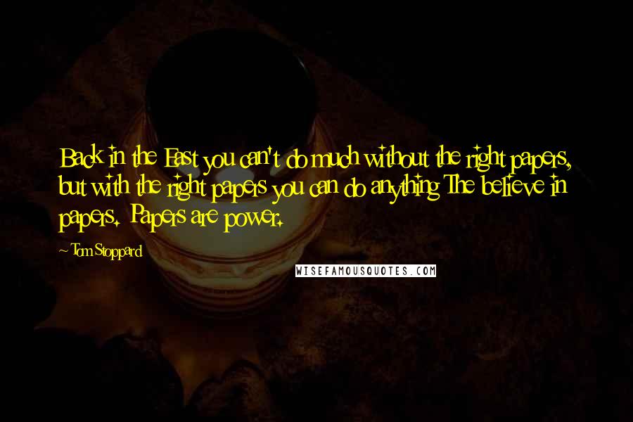 Tom Stoppard Quotes: Back in the East you can't do much without the right papers, but with the right papers you can do anything The believe in papers. Papers are power.