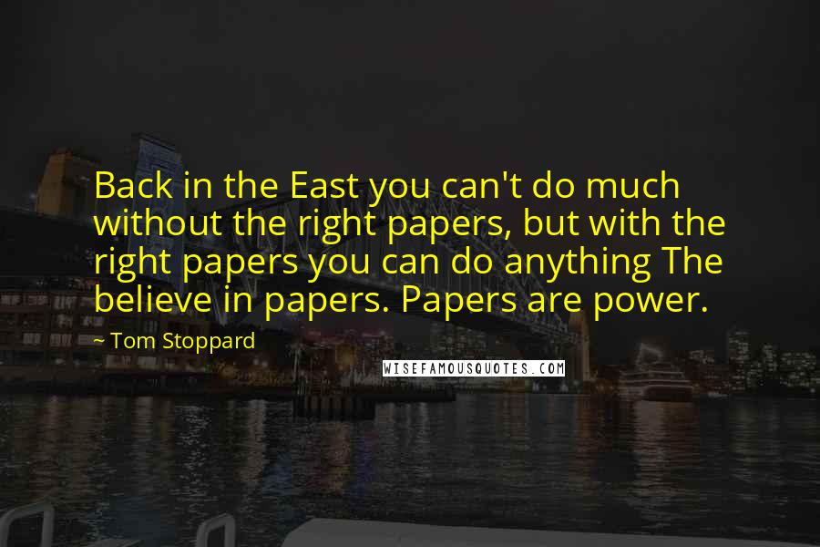 Tom Stoppard Quotes: Back in the East you can't do much without the right papers, but with the right papers you can do anything The believe in papers. Papers are power.