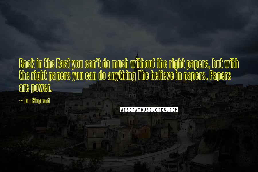 Tom Stoppard Quotes: Back in the East you can't do much without the right papers, but with the right papers you can do anything The believe in papers. Papers are power.