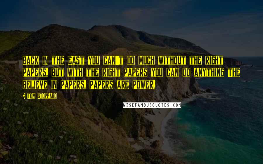 Tom Stoppard Quotes: Back in the East you can't do much without the right papers, but with the right papers you can do anything The believe in papers. Papers are power.
