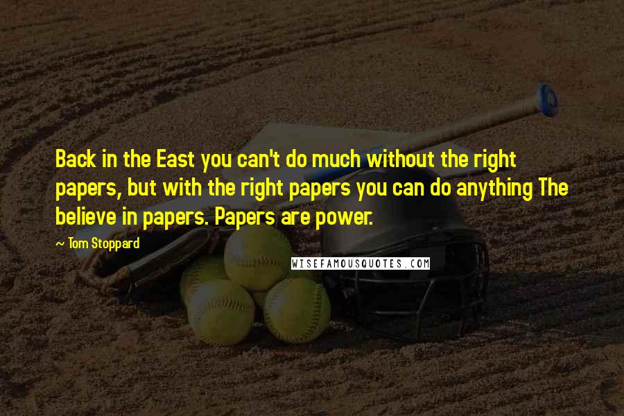 Tom Stoppard Quotes: Back in the East you can't do much without the right papers, but with the right papers you can do anything The believe in papers. Papers are power.