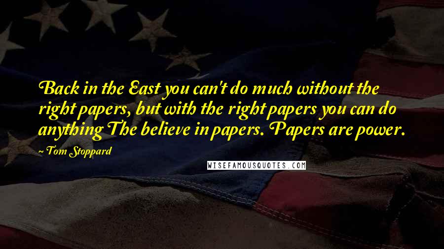 Tom Stoppard Quotes: Back in the East you can't do much without the right papers, but with the right papers you can do anything The believe in papers. Papers are power.