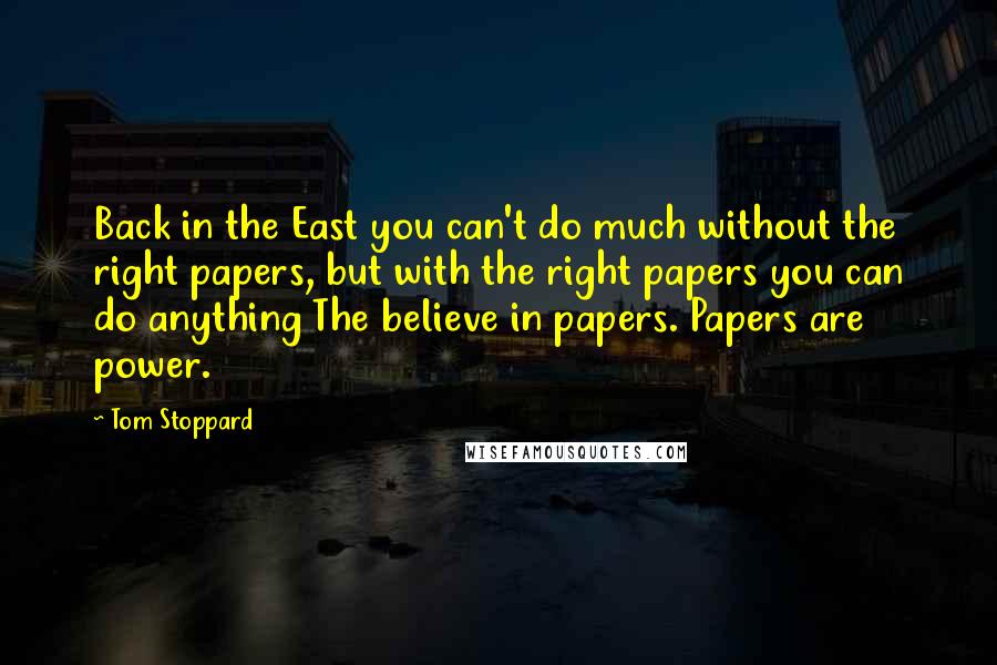 Tom Stoppard Quotes: Back in the East you can't do much without the right papers, but with the right papers you can do anything The believe in papers. Papers are power.