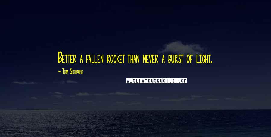 Tom Stoppard Quotes: Better a fallen rocket than never a burst of light.