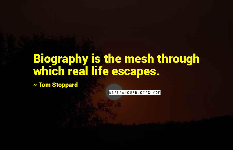 Tom Stoppard Quotes: Biography is the mesh through which real life escapes.