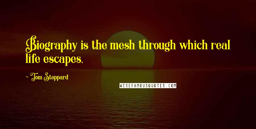 Tom Stoppard Quotes: Biography is the mesh through which real life escapes.