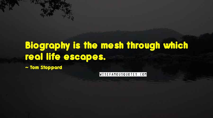 Tom Stoppard Quotes: Biography is the mesh through which real life escapes.