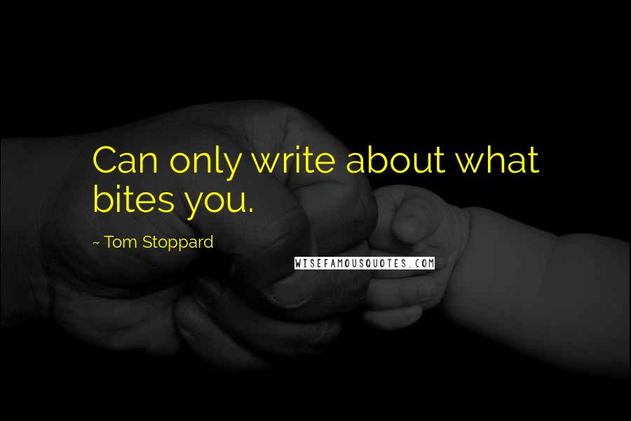 Tom Stoppard Quotes: Can only write about what bites you.