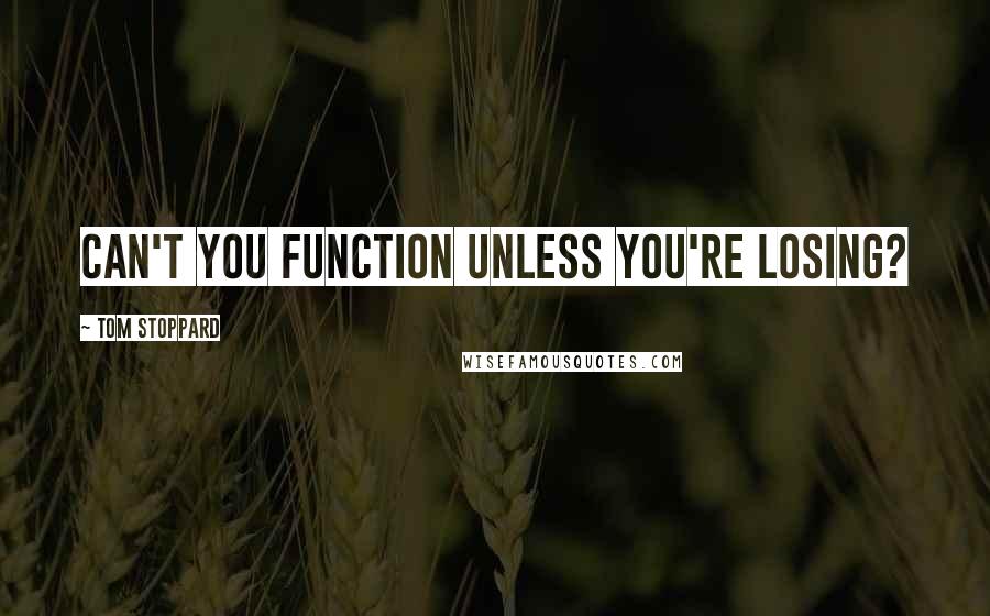 Tom Stoppard Quotes: Can't you function unless you're losing?