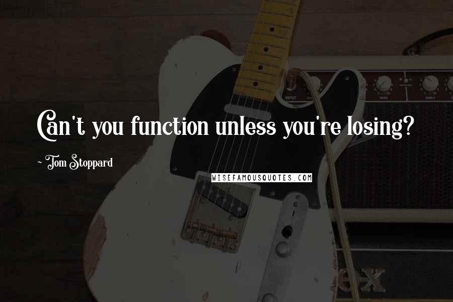 Tom Stoppard Quotes: Can't you function unless you're losing?