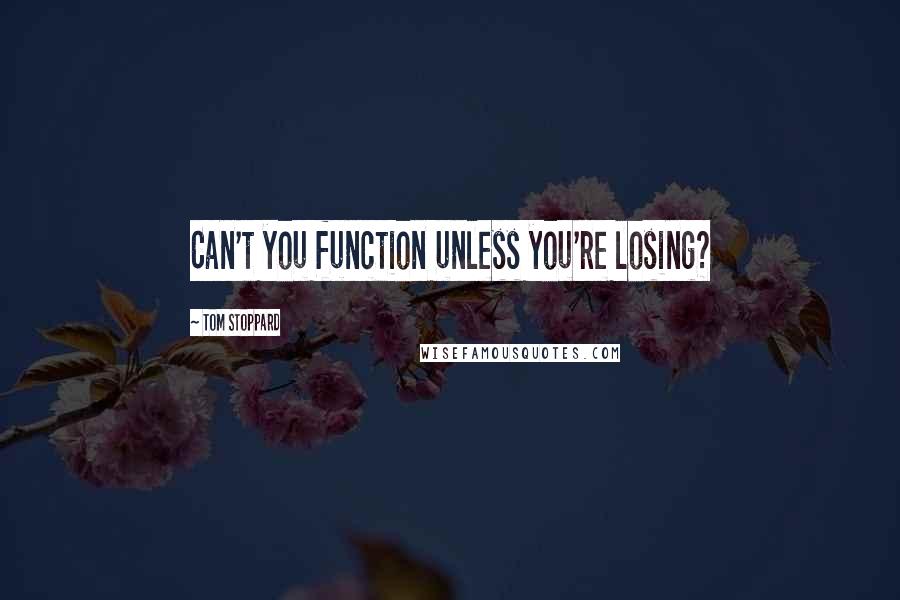 Tom Stoppard Quotes: Can't you function unless you're losing?
