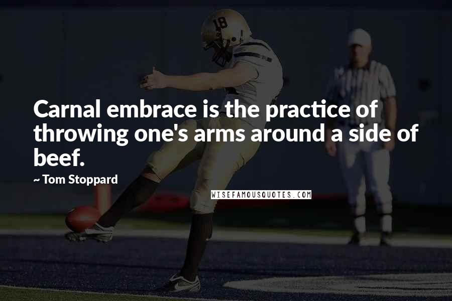Tom Stoppard Quotes: Carnal embrace is the practice of throwing one's arms around a side of beef.
