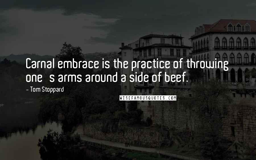 Tom Stoppard Quotes: Carnal embrace is the practice of throwing one's arms around a side of beef.