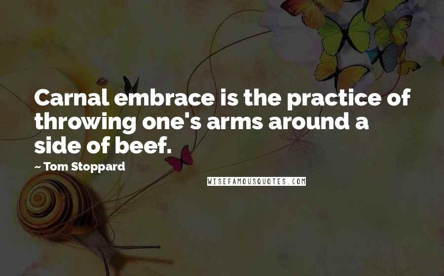 Tom Stoppard Quotes: Carnal embrace is the practice of throwing one's arms around a side of beef.