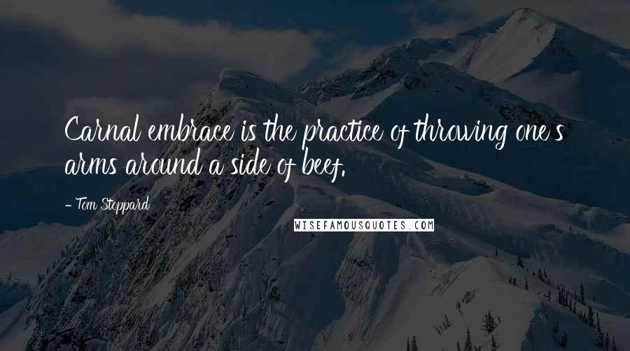 Tom Stoppard Quotes: Carnal embrace is the practice of throwing one's arms around a side of beef.