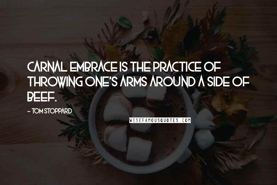 Tom Stoppard Quotes: Carnal embrace is the practice of throwing one's arms around a side of beef.