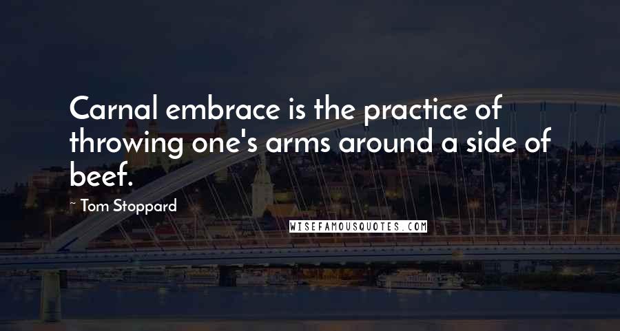 Tom Stoppard Quotes: Carnal embrace is the practice of throwing one's arms around a side of beef.