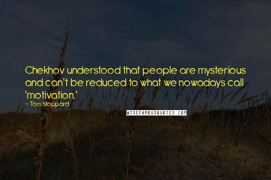 Tom Stoppard Quotes: Chekhov understood that people are mysterious and can't be reduced to what we nowadays call 'motivation.'