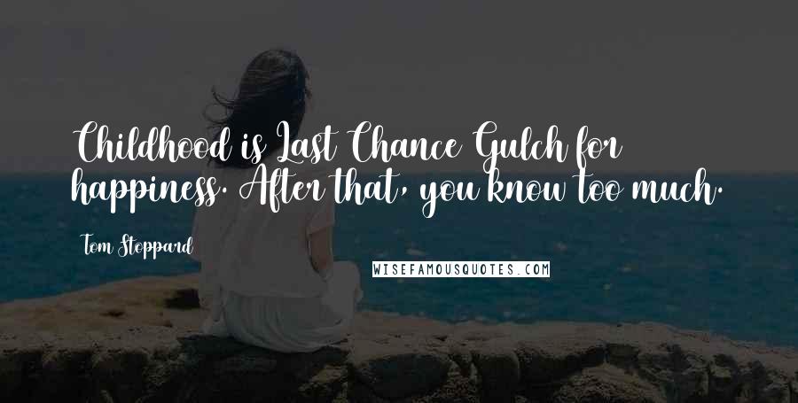 Tom Stoppard Quotes: Childhood is Last Chance Gulch for happiness. After that, you know too much.