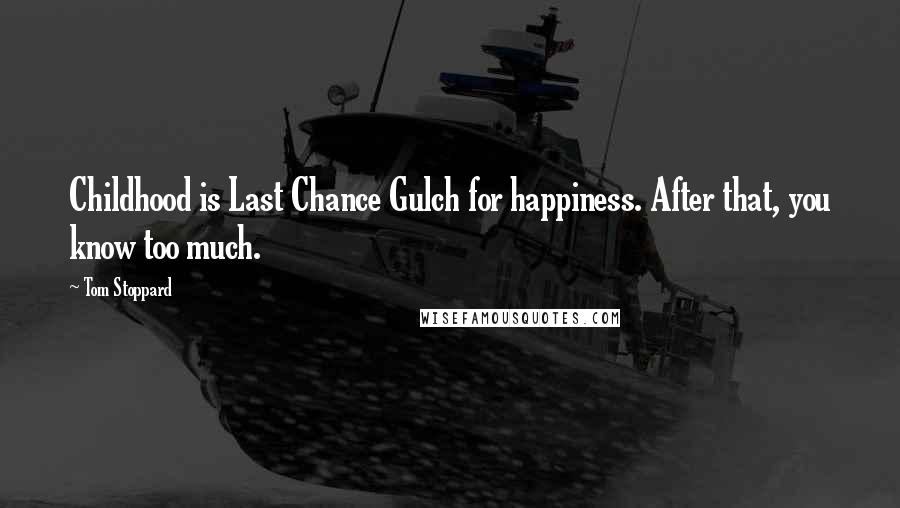 Tom Stoppard Quotes: Childhood is Last Chance Gulch for happiness. After that, you know too much.