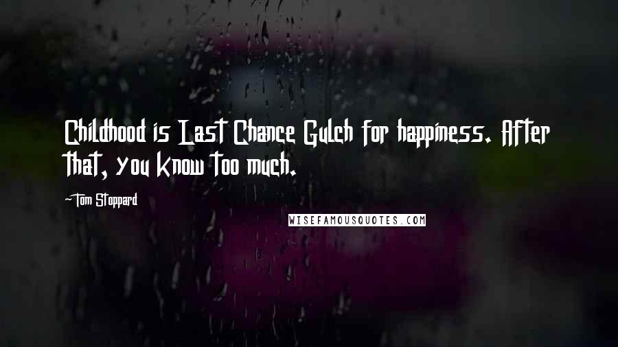 Tom Stoppard Quotes: Childhood is Last Chance Gulch for happiness. After that, you know too much.