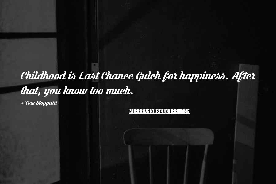 Tom Stoppard Quotes: Childhood is Last Chance Gulch for happiness. After that, you know too much.