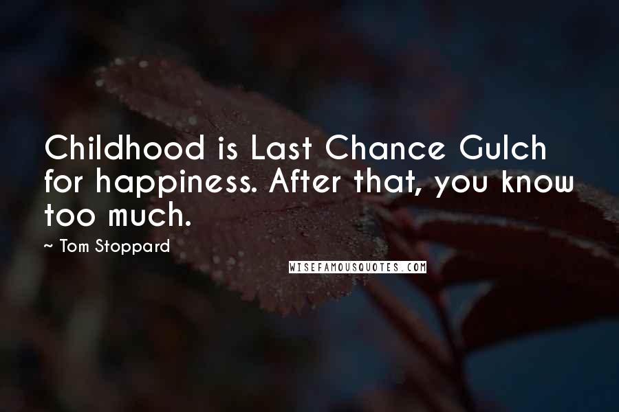 Tom Stoppard Quotes: Childhood is Last Chance Gulch for happiness. After that, you know too much.