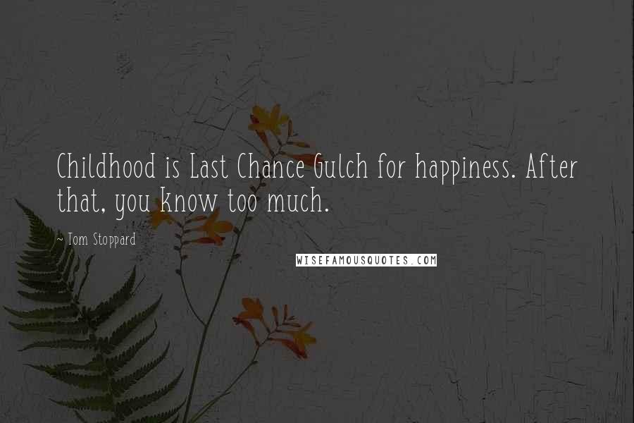 Tom Stoppard Quotes: Childhood is Last Chance Gulch for happiness. After that, you know too much.